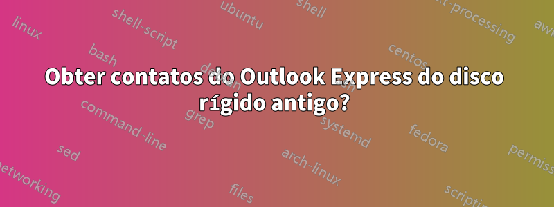 Obter contatos do Outlook Express do disco rígido antigo?