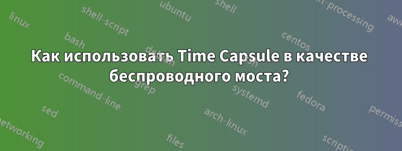 Как использовать Time Capsule в качестве беспроводного моста?