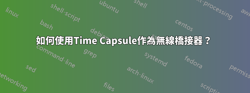 如何使用Time Capsule作為無線橋接器？