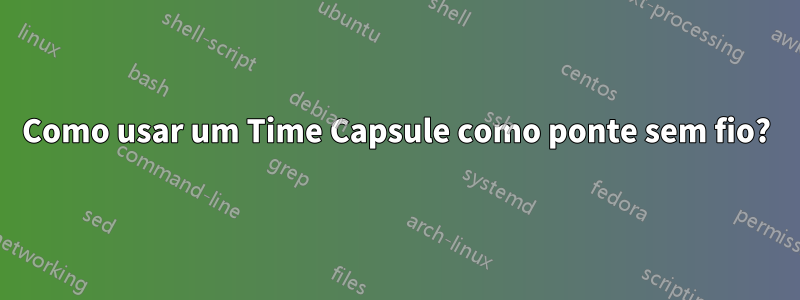 Como usar um Time Capsule como ponte sem fio?