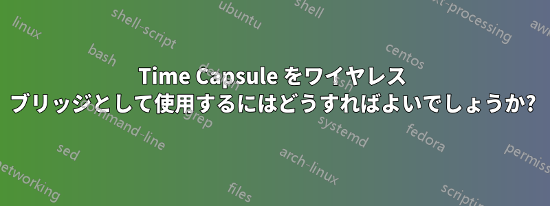 Time Capsule をワイヤレス ブリッジとして使用するにはどうすればよいでしょうか?