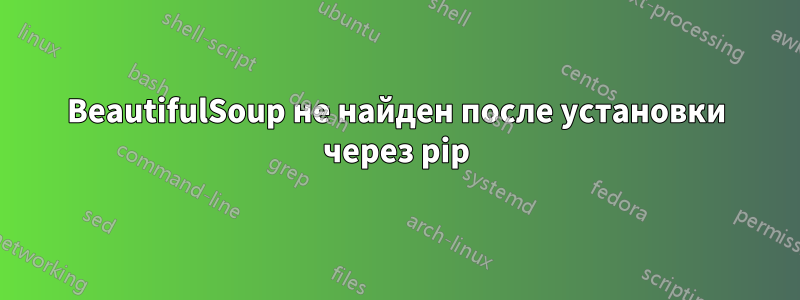 BeautifulSoup не найден после установки через pip