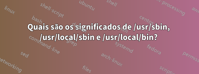 Quais são os significados de /usr/sbin, /usr/local/sbin e /usr/local/bin?