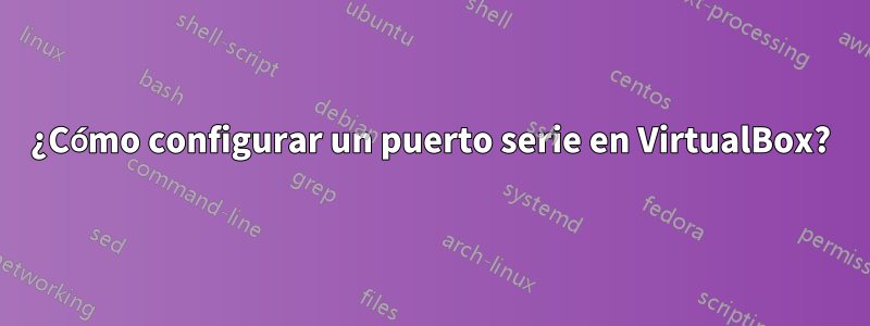 ¿Cómo configurar un puerto serie en VirtualBox?