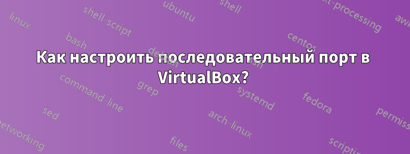 Как настроить последовательный порт в VirtualBox?