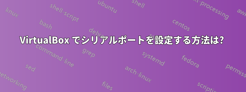 VirtualBox でシリアルポートを設定する方法は?