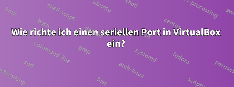 Wie richte ich einen seriellen Port in VirtualBox ein?