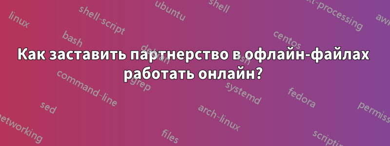 Как заставить партнерство в офлайн-файлах работать онлайн?