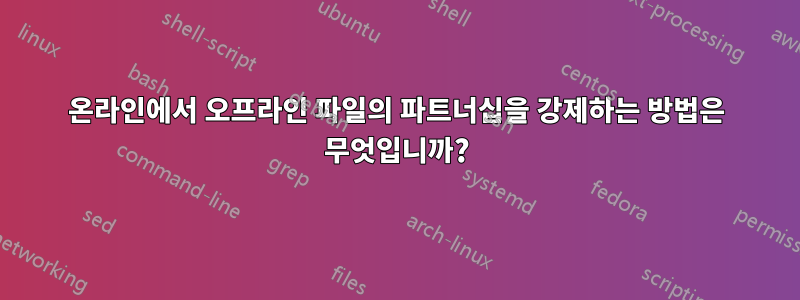 온라인에서 오프라인 파일의 파트너십을 강제하는 방법은 무엇입니까?