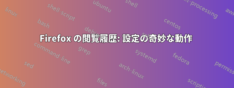 Firefox の閲覧履歴: 設定の奇妙な動作