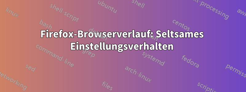 Firefox-Browserverlauf: Seltsames Einstellungsverhalten