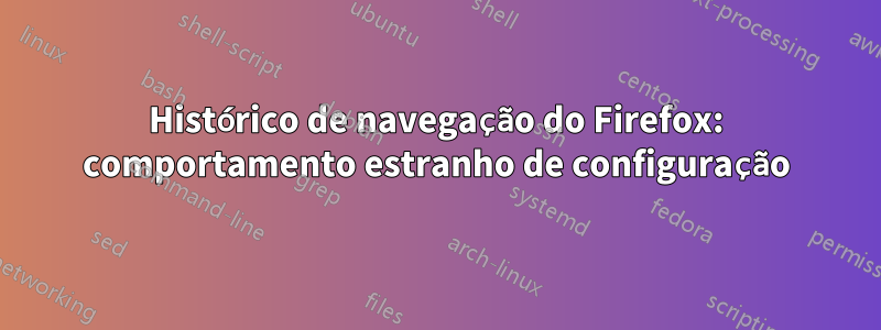 Histórico de navegação do Firefox: comportamento estranho de configuração