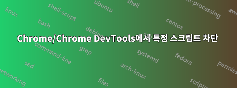 Chrome/Chrome DevTools에서 특정 스크립트 차단