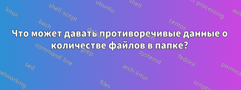 Что может давать противоречивые данные о количестве файлов в папке?