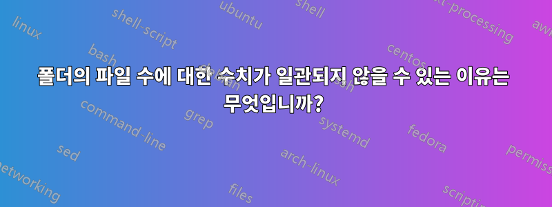 폴더의 파일 수에 대한 수치가 일관되지 않을 수 있는 이유는 무엇입니까?