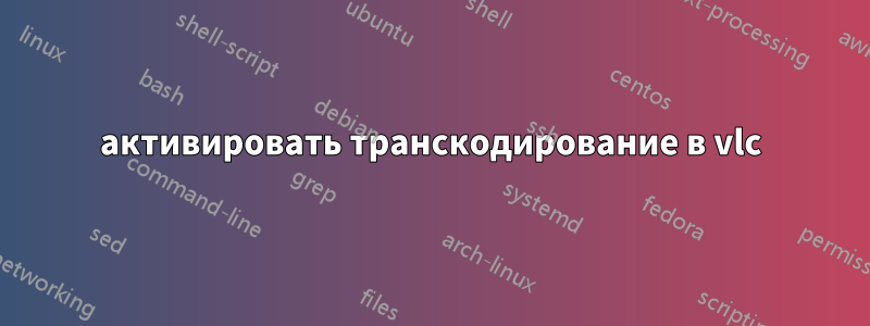 активировать транскодирование в vlc