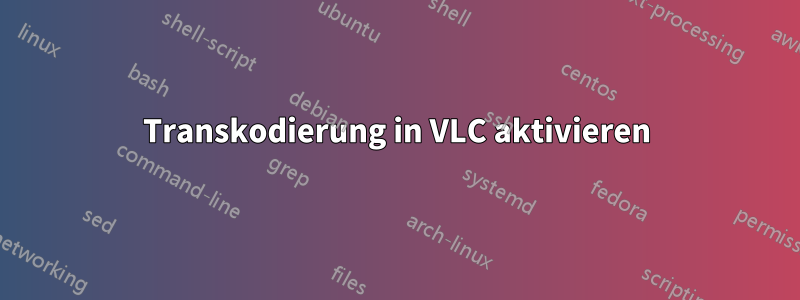 Transkodierung in VLC aktivieren