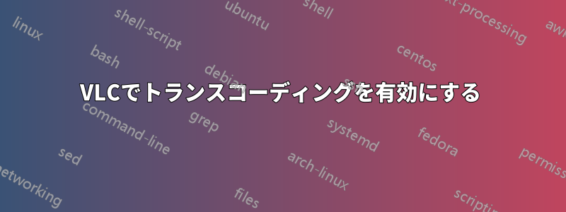 VLCでトランスコーディングを有効にする