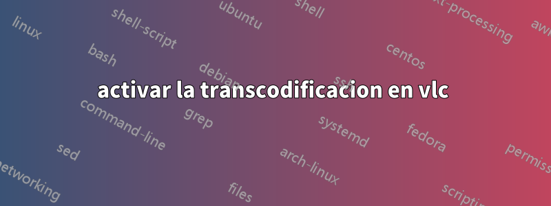 activar la transcodificacion en vlc