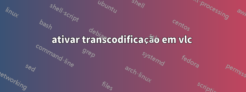 ativar transcodificação em vlc