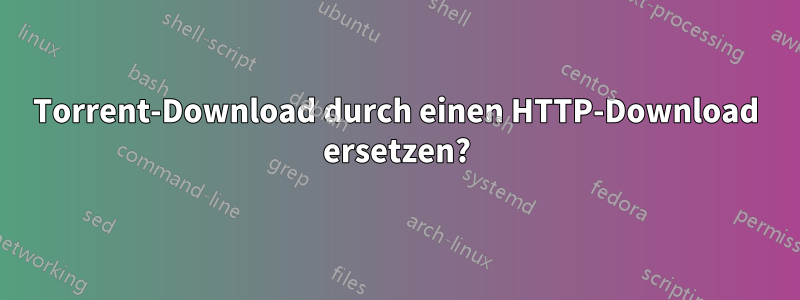 Torrent-Download durch einen HTTP-Download ersetzen?