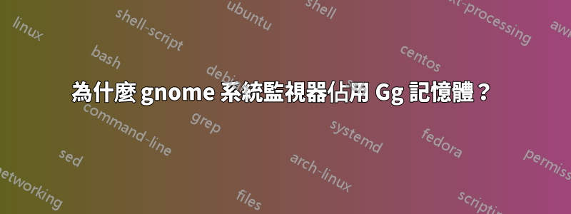 為什麼 gnome 系統監視器佔用 Gg 記憶體？