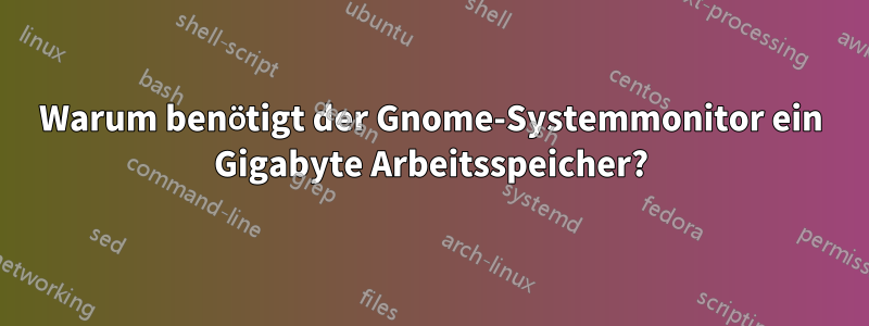 Warum benötigt der Gnome-Systemmonitor ein Gigabyte Arbeitsspeicher?