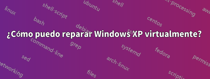 ¿Cómo puedo reparar Windows XP virtualmente?