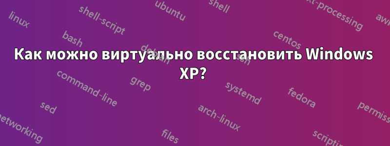 Как можно виртуально восстановить Windows XP?