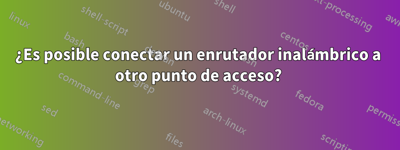 ¿Es posible conectar un enrutador inalámbrico a otro punto de acceso?