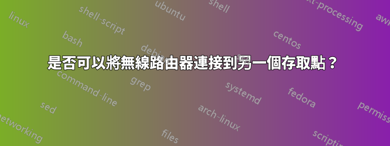 是否可以將無線路由器連接到另一個存取點？