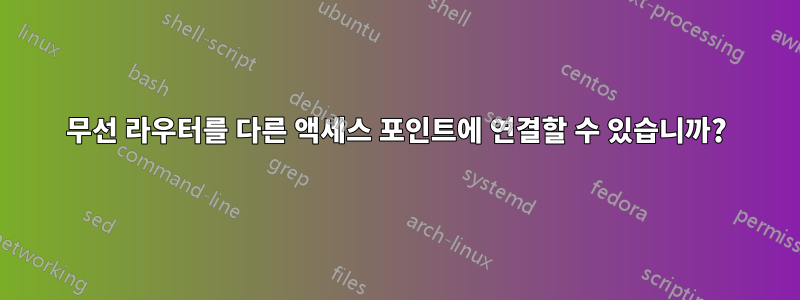 무선 라우터를 다른 액세스 포인트에 연결할 수 있습니까?