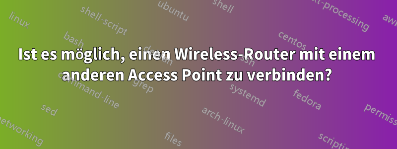 Ist es möglich, einen Wireless-Router mit einem anderen Access Point zu verbinden?