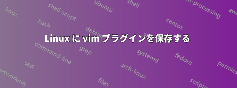 Linux に vim プラグインを保存する