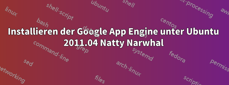 Installieren der Google App Engine unter Ubuntu 2011.04 Natty Narwhal