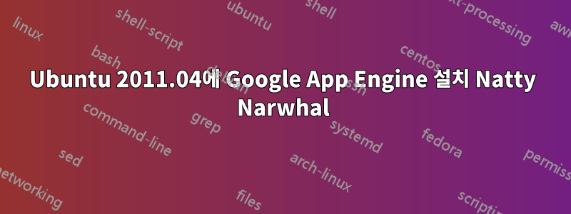 Ubuntu 2011.04에 Google App Engine 설치 Natty Narwhal