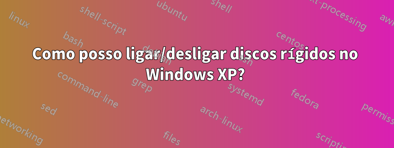 Como posso ligar/desligar discos rígidos no Windows XP?