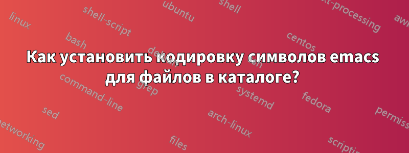 Как установить кодировку символов emacs для файлов в каталоге?