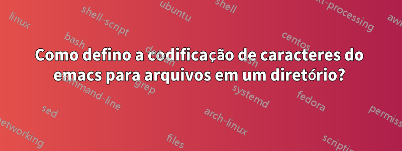 Como defino a codificação de caracteres do emacs para arquivos em um diretório?