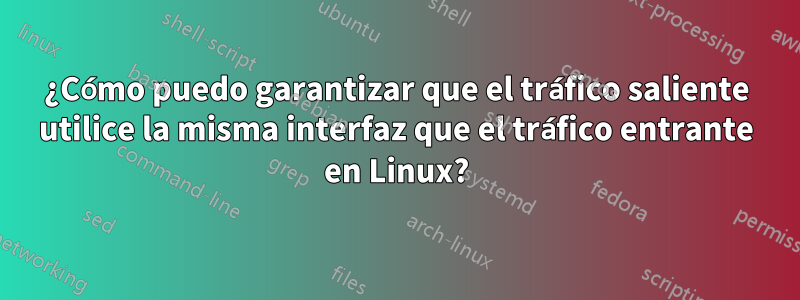 ¿Cómo puedo garantizar que el tráfico saliente utilice la misma interfaz que el tráfico entrante en Linux?