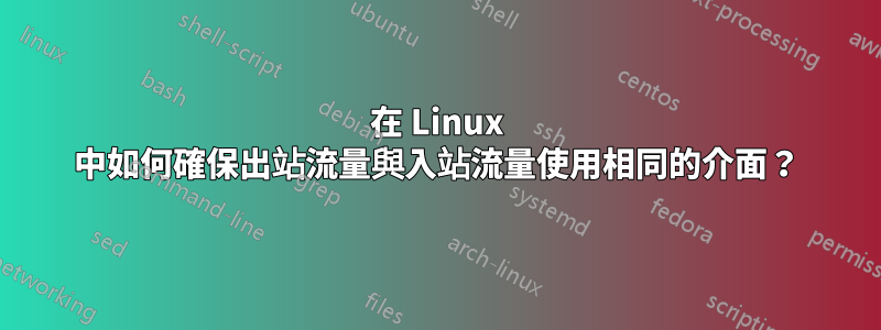 在 Linux 中如何確保出站流量與入站流量使用相同的介面？