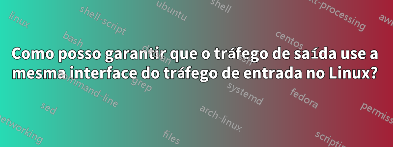 Como posso garantir que o tráfego de saída use a mesma interface do tráfego de entrada no Linux?