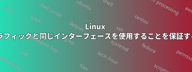 Linux で送信トラフィックが受信トラフィックと同じインターフェースを使用することを保証するにはどうすればよいですか?