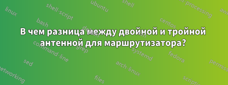 В чем разница между двойной и тройной антенной для маршрутизатора?