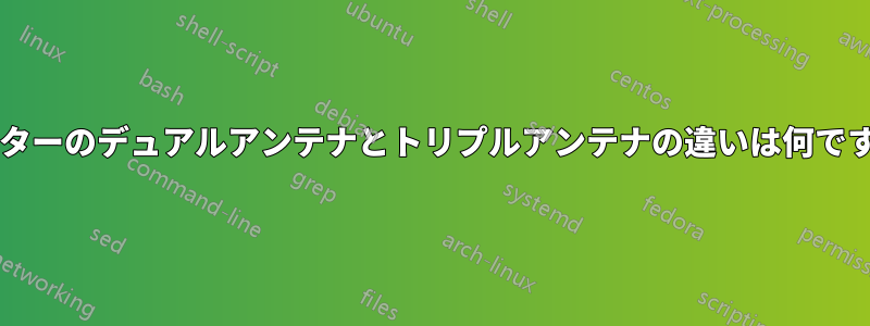 ルーターのデュアルアンテナとトリプルアンテナの違いは何ですか?