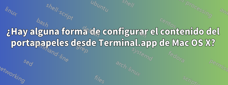 ¿Hay alguna forma de configurar el contenido del portapapeles desde Terminal.app de Mac OS X?