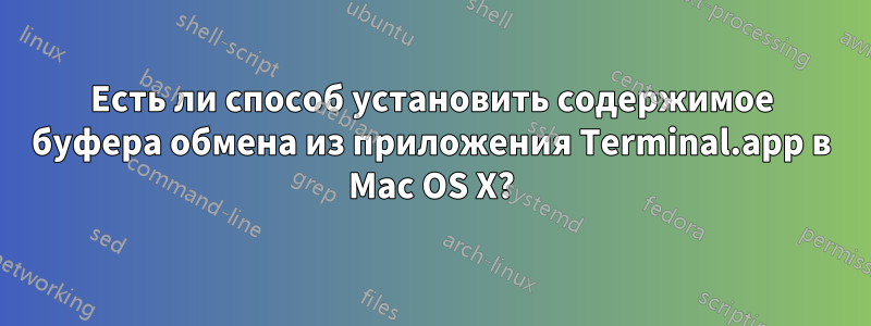 Есть ли способ установить содержимое буфера обмена из приложения Terminal.app в Mac OS X?