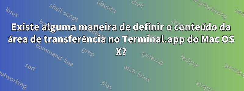 Existe alguma maneira de definir o conteúdo da área de transferência no Terminal.app do Mac OS X?