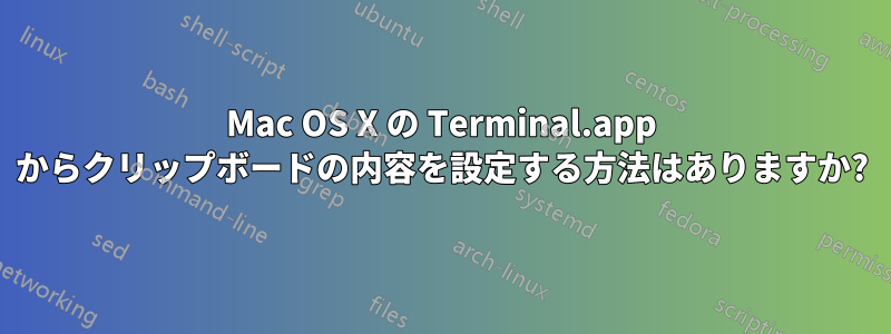 Mac OS X の Terminal.app からクリップボードの内容を設定する方法はありますか?