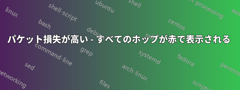 パケット損失が高い - すべてのホップが赤で表示される